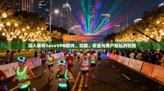 深入解析SaveVPN软件，功能、安全与用户隐私的权衡