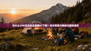 为什么VPN无法完全屏蔽BT下载？技术原理与网络治理的博弈