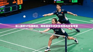 深入解析VPN源地址，网络通信中的关键角色与安全考量