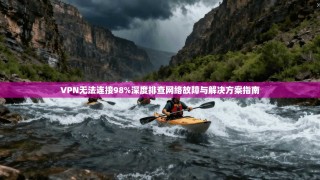 VPN无法连接98%深度排查网络故障与解决方案指南