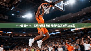 FRP穿透VPN，实现内网服务外网访问的高效解决方案
