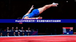iPad上VPN无法打开？常见原因与解决方法全解析