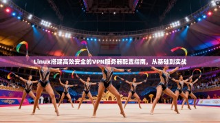 Linux搭建高效安全的VPN服务器配置指南，从基础到实战