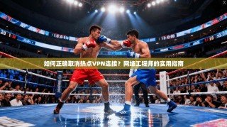 如何正确取消热点VPN连接？网络工程师的实用指南