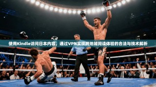 使用Kindle访问日本内容，通过VPN实现跨地域阅读体验的合法与技术解析