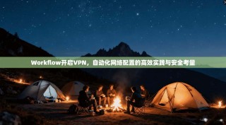 Workflow开启VPN，自动化网络配置的高效实践与安全考量
