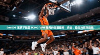 CentOS 系统下配置 IKEv2 VPN 服务的完整指南，安全、稳定与高效连接