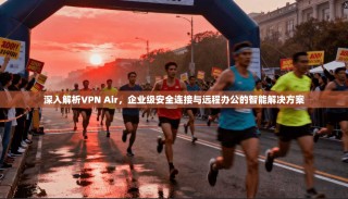 深入解析VPN Air，企业级安全连接与远程办公的智能解决方案
