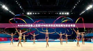 Android设备上实现VPN共享的实用指南与安全考量