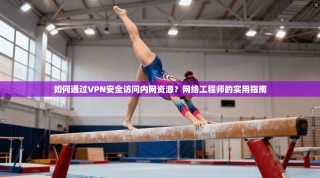 如何通过VPN安全访问内网资源？网络工程师的实用指南