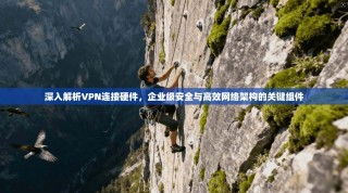 深入解析VPN连接硬件，企业级安全与高效网络架构的关键组件