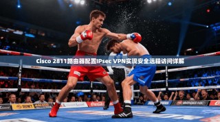 Cisco 2811路由器配置IPsec VPN实现安全远程访问详解