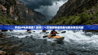 手机VPN未连接？别慌！一文教你快速排查与解决常见问题