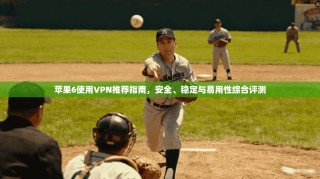 苹果6使用VPN推荐指南，安全、稳定与易用性综合评测