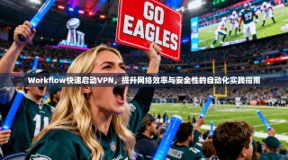 Workflow快速启动VPN，提升网络效率与安全性的自动化实践指南