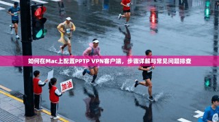 如何在Mac上配置PPTP VPN客户端，步骤详解与常见问题排查