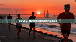 蓝灯VPN，技术优势与使用风险的深度解析