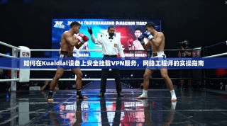 如何在Kuaidial设备上安全挂载VPN服务，网络工程师的实操指南