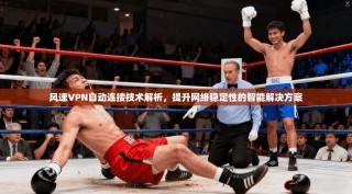 风速VPN自动连接技术解析，提升网络稳定性的智能解决方案