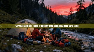 VPN无法使用？网络工程师教你快速排查与解决常见问题