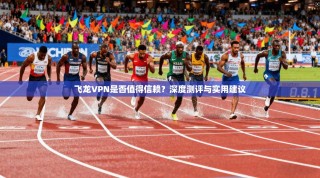飞龙VPN是否值得信赖？深度测评与实用建议
