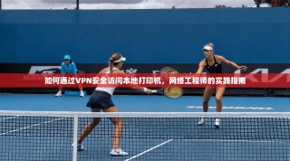 如何通过VPN安全访问本地打印机，网络工程师的实践指南