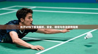 光子VPN下载全解析，安全、稳定与合法使用指南