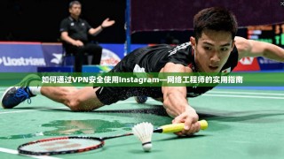 如何通过VPN安全使用Instagram—网络工程师的实用指南
