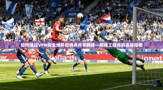 如何通过VPN安全地开启热点共享网络—网络工程师的实战指南