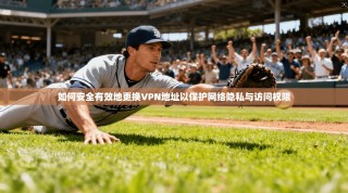如何安全有效地更换VPN地址以保护网络隐私与访问权限