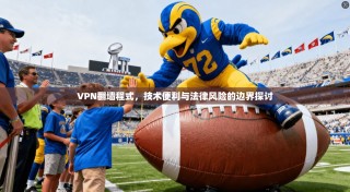 VPN翻墙程式，技术便利与法律风险的边界探讨