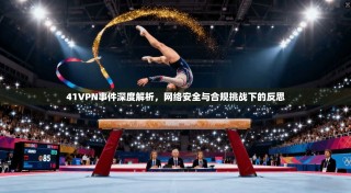 41VPN事件深度解析，网络安全与合规挑战下的反思