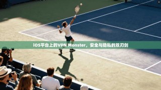 iOS平台上的VPN Monster，安全与隐私的双刃剑