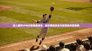 深入解析VPN分割隧道技术，提升网络安全与效率的关键策略
