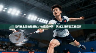 如何安全高效地通过VPN连接外网，网络工程师的实战指南