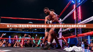 东大VPN2使用指南与网络优化建议—提升高校师生访问效率的实践探索