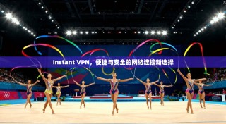 Instant VPN，便捷与安全的网络连接新选择