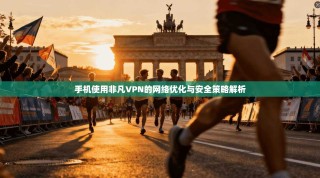 手机使用非凡VPN的网络优化与安全策略解析