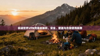 极速世界VPN充值全解析，安全、便捷与合规使用指南