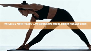Windows 7系统下搭建个人VPN服务器的完整指南（附配置步骤与注意事项）