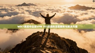 Win7系统中出现VPN 741错误的深度解析与解决方案
