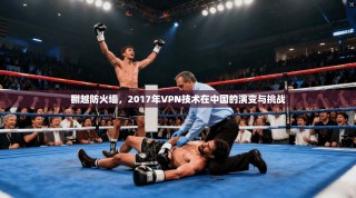 翻越防火墙，2017年VPN技术在中国的演变与挑战