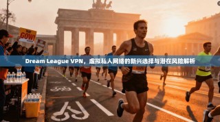 Dream League VPN，虚拟私人网络的新兴选择与潜在风险解析