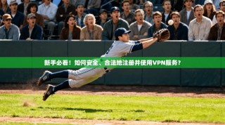 新手必看！如何安全、合法地注册并使用VPN服务？