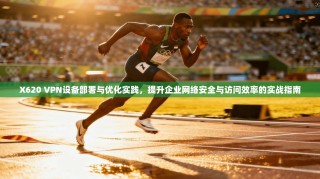 X620 VPN设备部署与优化实践，提升企业网络安全与访问效率的实战指南