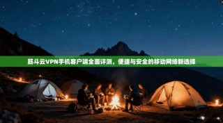 筋斗云VPN手机客户端全面评测，便捷与安全的移动网络新选择