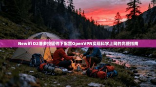 Newifi D2潘多拉固件下配置OpenVPN实现科学上网的完整指南