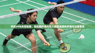 手机VPN关闭指南，轻松断开虚拟私人网络连接的步骤与注意事项
