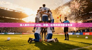 深入解析COD VPN，原理、应用场景与安全考量