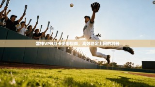 雷神VPN月卡使用指南，高效稳定上网的利器